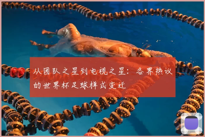 从团队之星到电视之星:各界热议的世界杯足球样式变迁