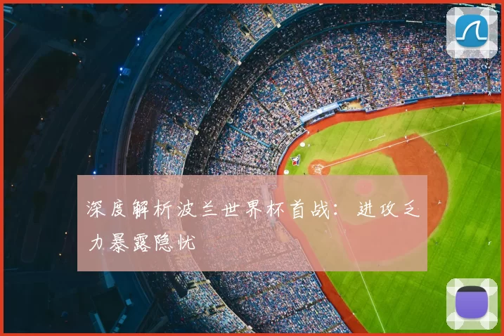 深度解析波兰世界杯首战：进攻乏力暴露隐忧