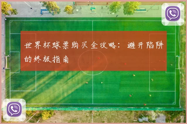 世界杯球票购买全攻略：避开陷阱的终极指南