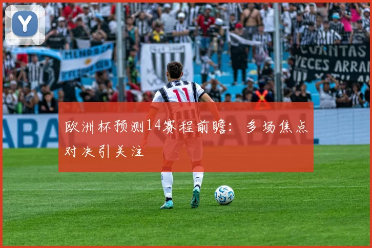 欧洲杯预测14赛程前瞻:多场焦点对决引关注