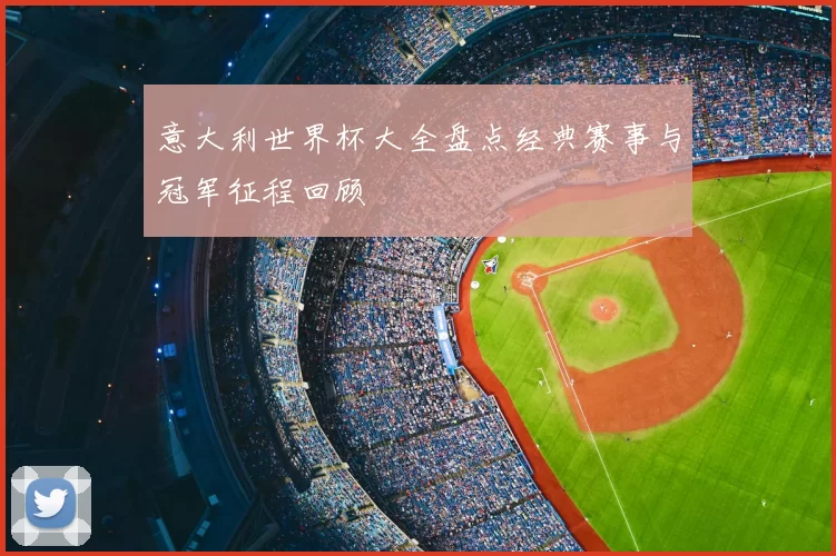 意大利世界杯大全盘点经典赛事与冠军征程回顾
