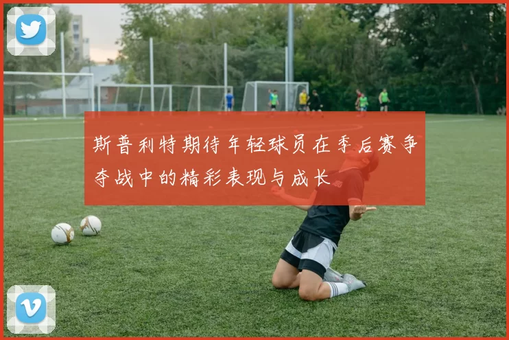 斯普利特期待年轻球员在季后赛争夺战中的精彩表现与成长