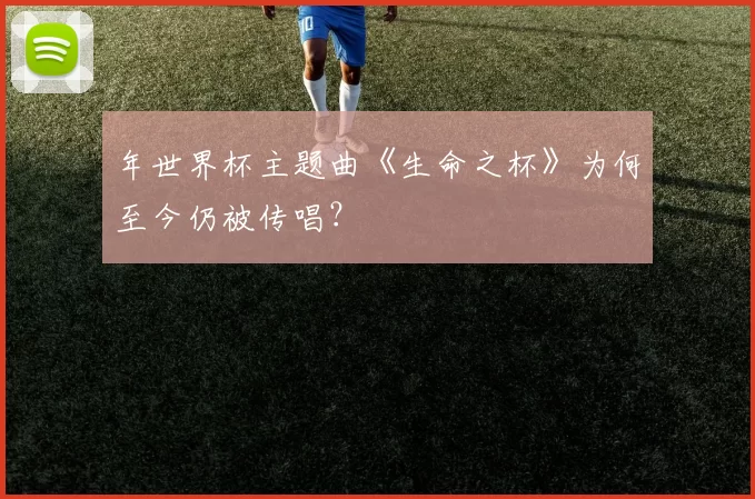 年世界杯主题曲《生命之杯》为何至今仍被传唱？