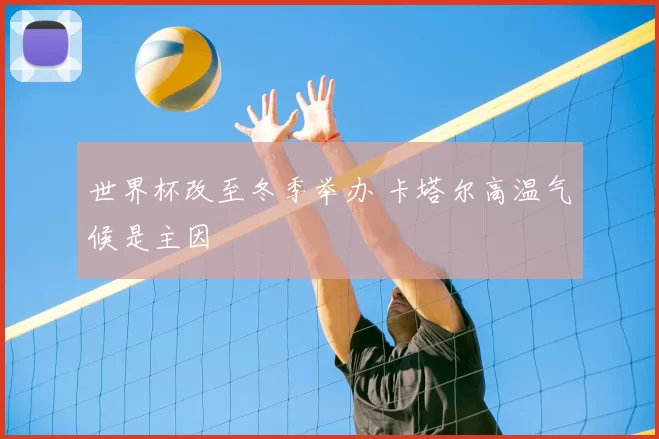 世界杯改至冬季举办 卡塔尔高温气候是主因