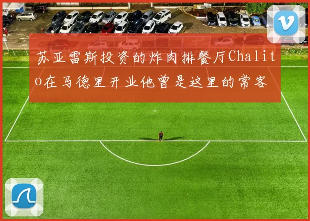 苏亚雷斯投资的炸肉排餐厅Chalito在马德里开业他曾是这里的常客