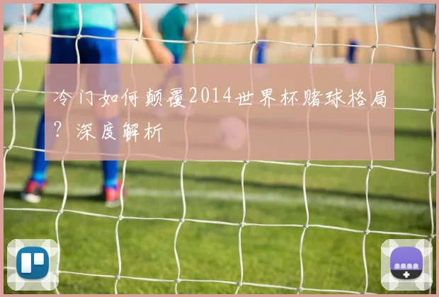 冷门如何颠覆2014世界杯赌球格局?深度解析