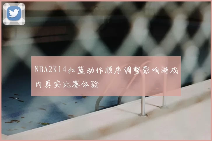 NBA2K14扣篮动作顺序调整影响游戏内真实比赛体验