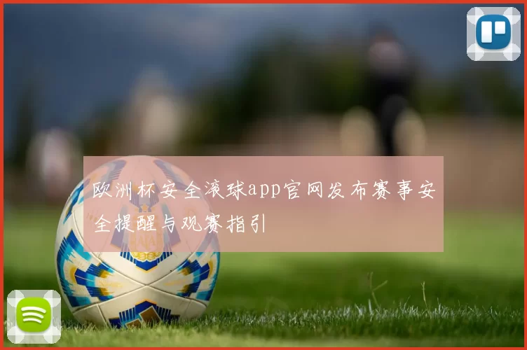 欧洲杯安全滚球app官网发布赛事安全提醒与观赛指引