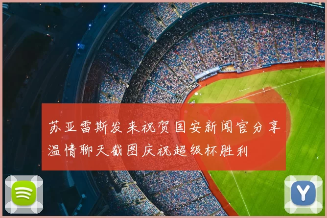 苏亚雷斯发来祝贺国安新闻官分享温情聊天截图庆祝超级杯胜利