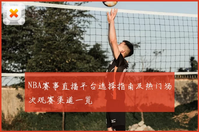 NBA赛事直播平台选择指南及热门场次观赛渠道一览
