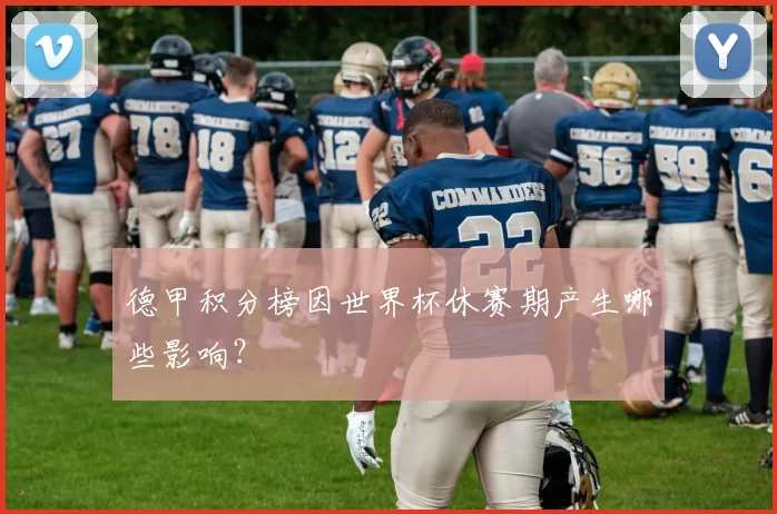 德甲积分榜因世界杯休赛期产生哪些影响？