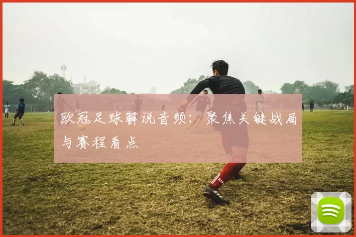 欧冠足球解说音频:聚焦关键战局与赛程看点