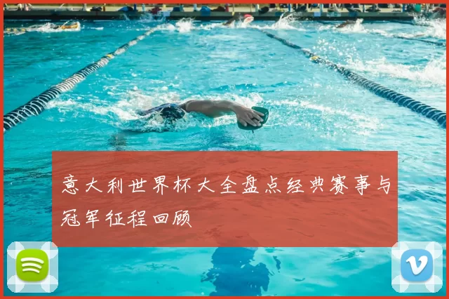 意大利世界杯大全盘点经典赛事与冠军征程回顾