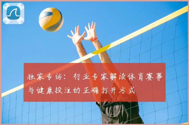 独家专访:行业专家解读体育赛事与健康投注的正确打开方式