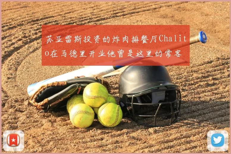 苏亚雷斯投资的炸肉排餐厅Chalito在马德里开业他曾是这里的常客