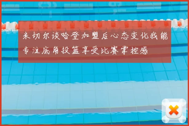 米切尔谈哈登加盟后心态变化我能专注底角投篮享受比赛掌控感