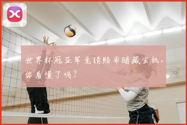 世界杯冠亚军竞猜赔率暗藏玄机,你看懂了吗?