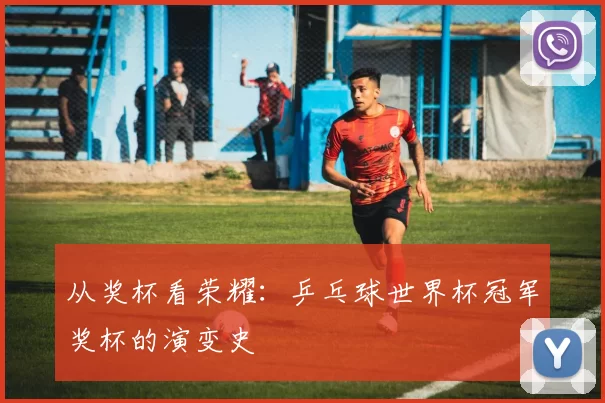 从奖杯看荣耀：乒乓球世界杯冠军奖杯的演变史