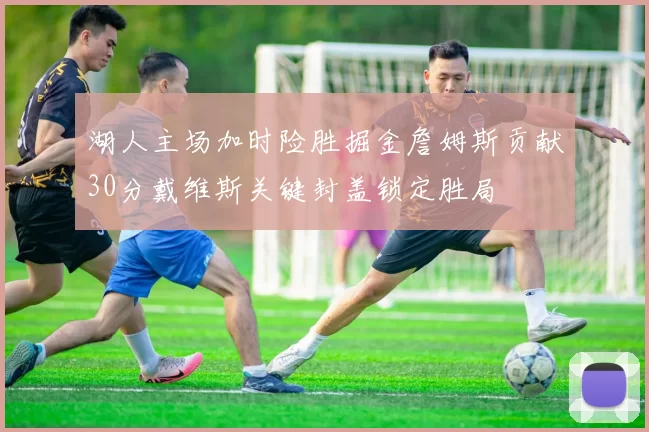 湖人主场加时险胜掘金詹姆斯贡献30分戴维斯关键封盖锁定胜局