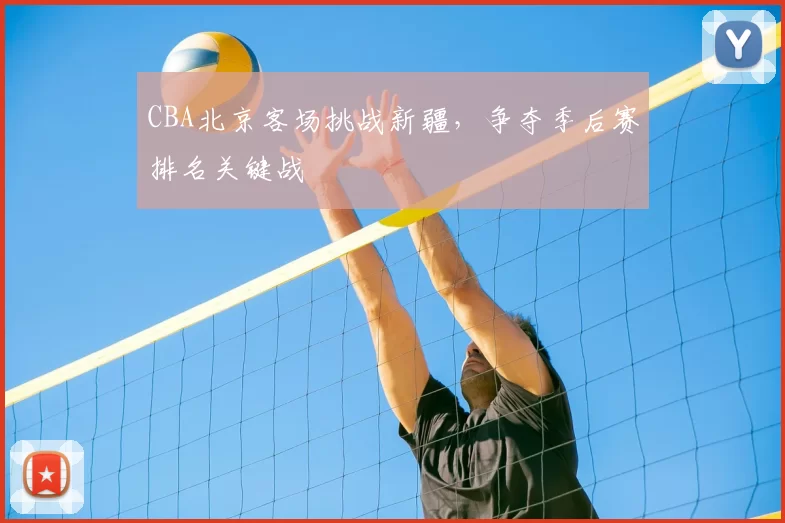 CBA北京客场挑战新疆，争夺季后赛排名关键战