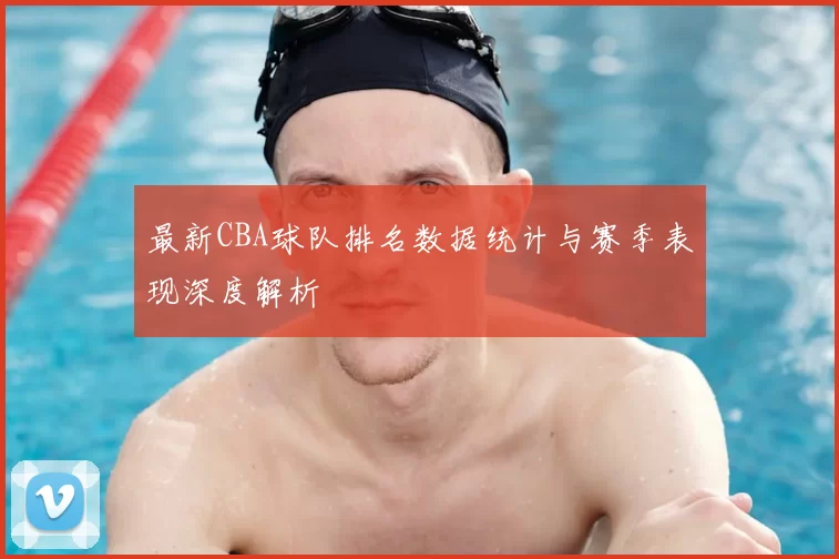 最新CBA球队排名数据统计与赛季表现深度解析
