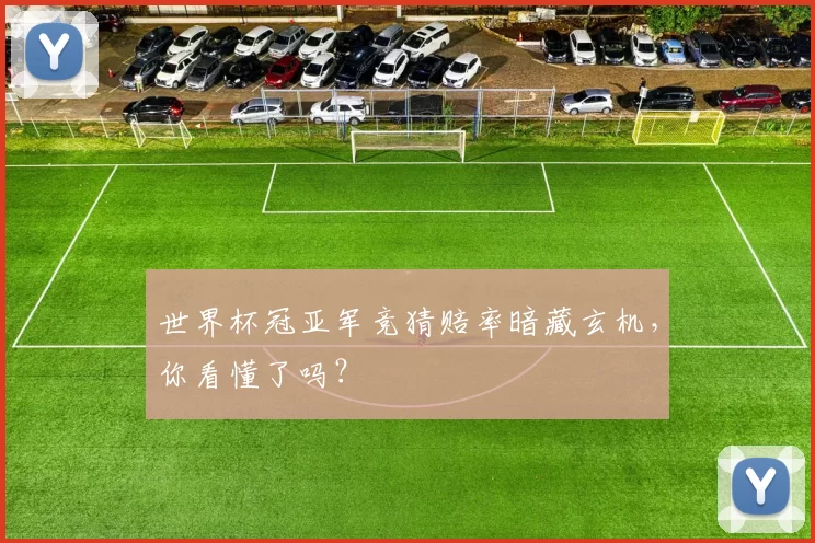 世界杯冠亚军竞猜赔率暗藏玄机，你看懂了吗？