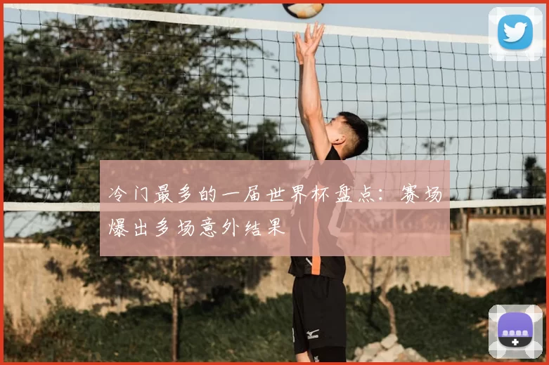 冷门最多的一届世界杯盘点:赛场爆出多场意外结果