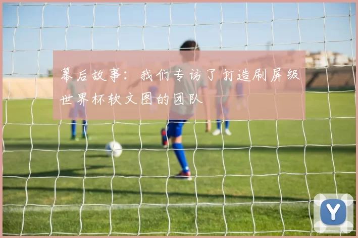 幕后故事:我们专访了打造刷屏级世界杯软文图的团队