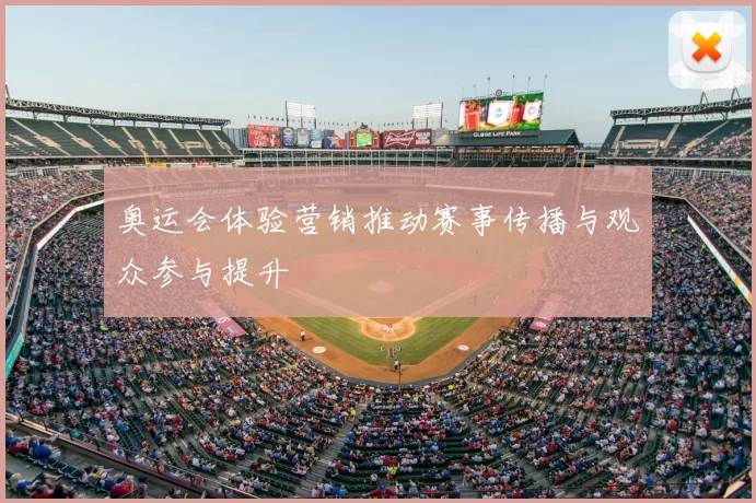 奥运会体验营销推动赛事传播与观众参与提升