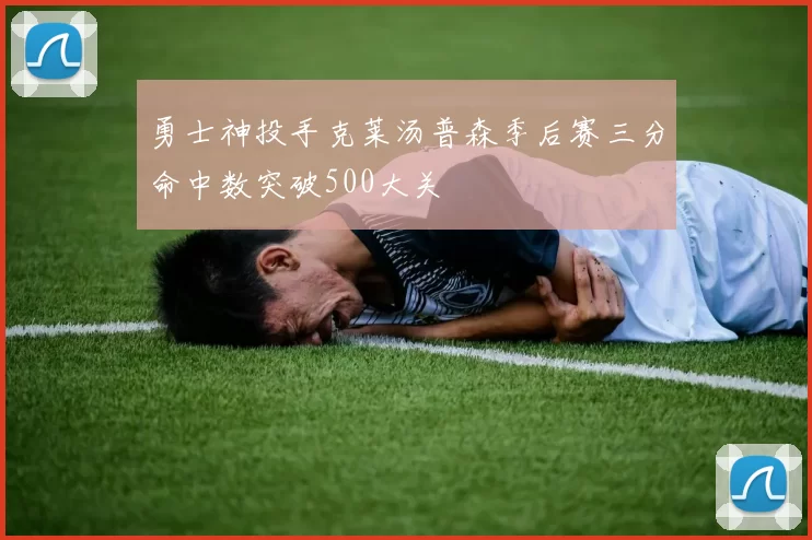 勇士神投手克莱汤普森季后赛三分命中数突破500大关