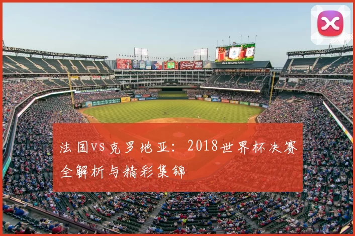 法国vs克罗地亚：2018世界杯决赛全解析与精彩集锦