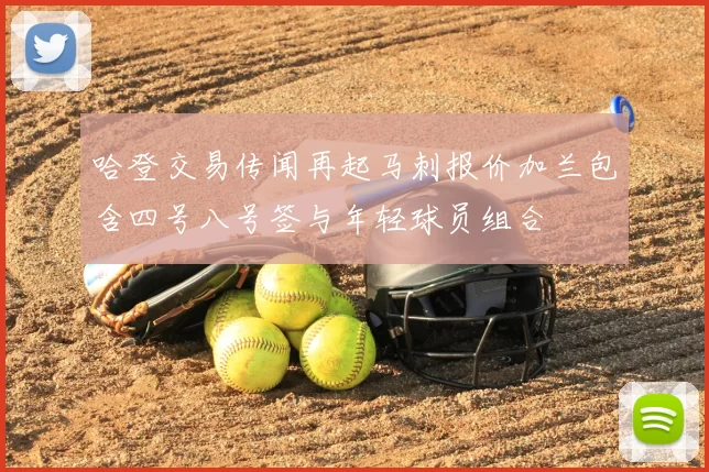 哈登交易传闻再起马刺报价加兰包含四号八号签与年轻球员组合