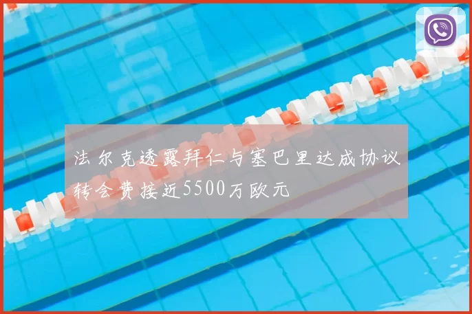 法尔克透露拜仁与塞巴里达成协议转会费接近5500万欧元