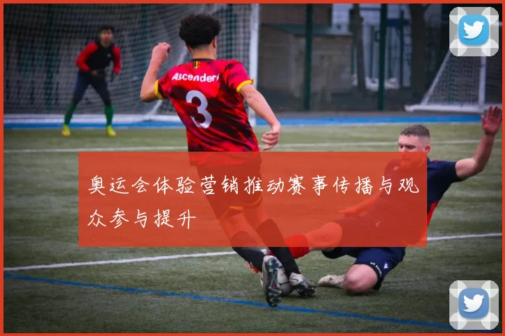 奥运会体验营销推动赛事传播与观众参与提升