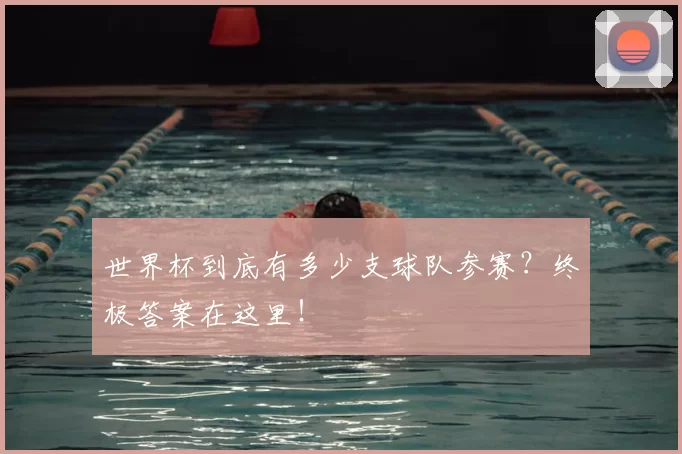 世界杯到底有多少支球队参赛？终极答案在这里！