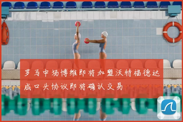罗马中场博维即将加盟沃特福德达成口头协议即将确认交易