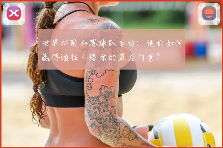 世界杯附加赛球队专访:他们如何赢得通往卡塔尔的最后门票?