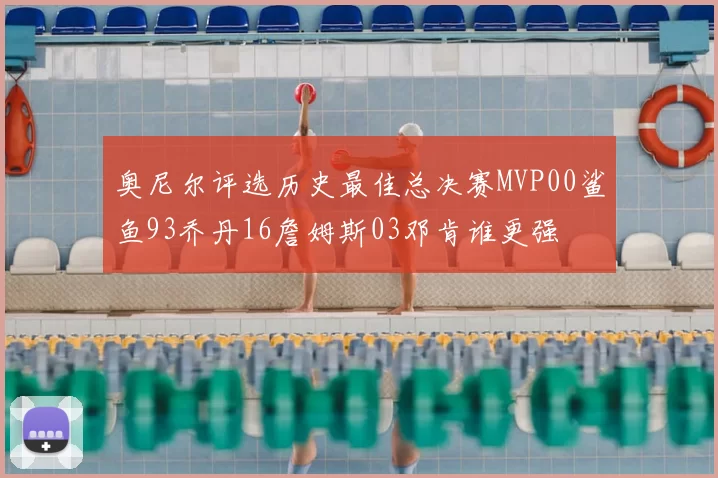 奥尼尔评选历史最佳总决赛MVP00鲨鱼93乔丹16詹姆斯03邓肯谁更强