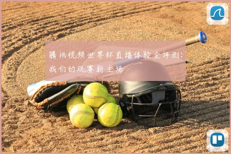腾讯视频世界杯直播体验全评测:我们的观赛新主场