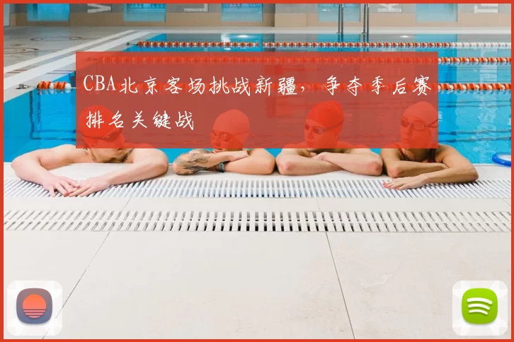 CBA北京客场挑战新疆,争夺季后赛排名关键战