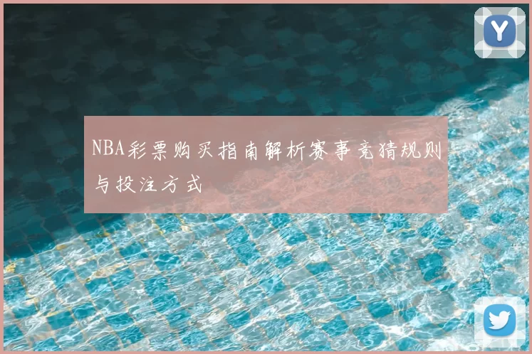 NBA彩票购买指南解析赛事竞猜规则与投注方式