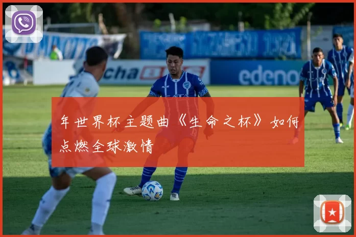 年世界杯主题曲《生命之杯》如何点燃全球激情