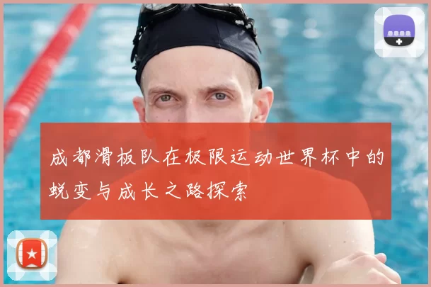 成都滑板队在极限运动世界杯中的蜕变与成长之路探索