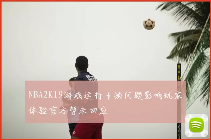 NBA2K19游戏运行卡顿问题影响玩家体验官方暂未回应