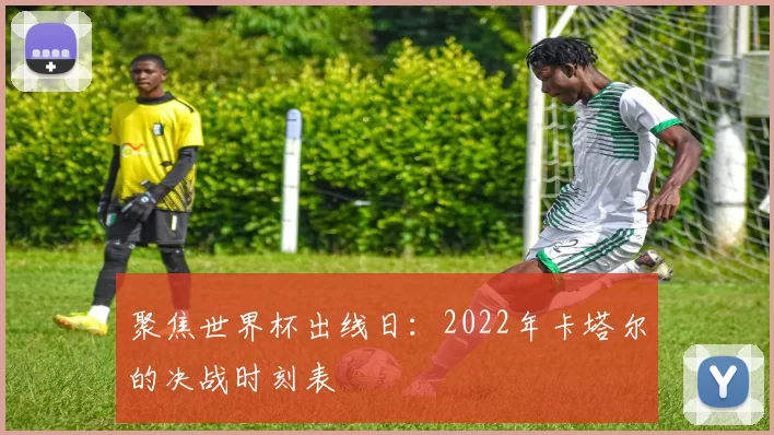 聚焦世界杯出线日：2022年卡塔尔的决战时刻表
