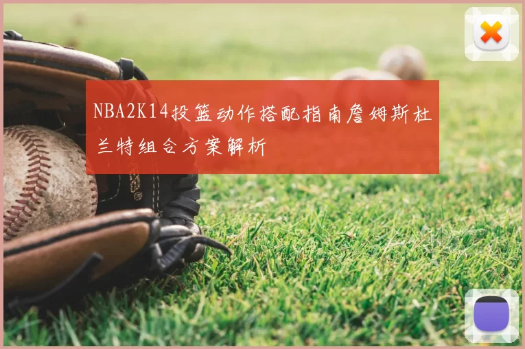 NBA2K14投篮动作搭配指南詹姆斯杜兰特组合方案解析