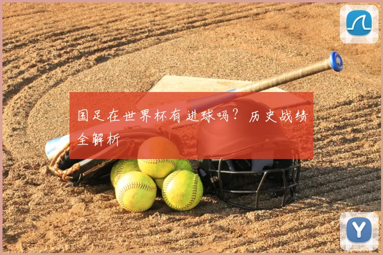 国足在世界杯有进球吗?历史战绩全解析