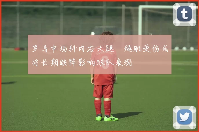 罗马中场科内右大腿腘绳肌受伤或将长期缺阵影响球队表现