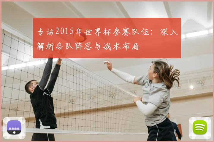 专访2015年世界杯参赛队伍:深入解析各队阵容与战术布局