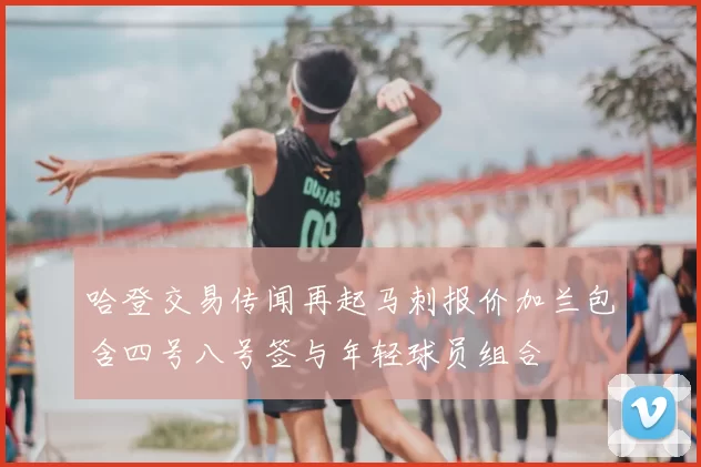 哈登交易传闻再起马刺报价加兰包含四号八号签与年轻球员组合